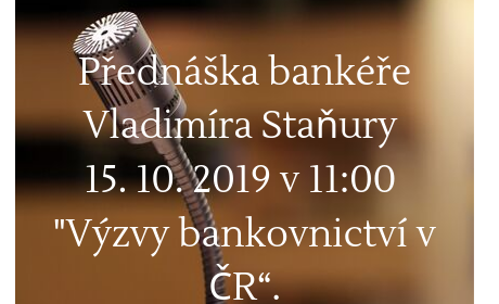 Přednáška bankéře Vladimíra Staňury 15. 10. 2019 v 11:00 „Výzvy bankovnictví v ČR“.
